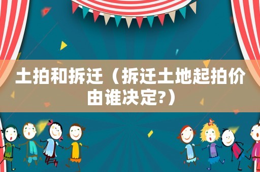 土拍和拆遷（拆遷土地起拍價(jià)由誰(shuí)決定?）
