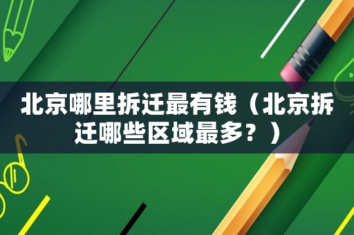 北京哪里拆遷最有錢（北京拆遷哪些區(qū)域最多？）