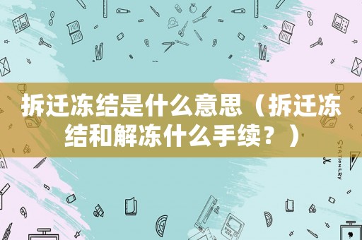 拆遷凍結(jié)是什么意思（拆遷凍結(jié)和解凍什么手續(xù)？）