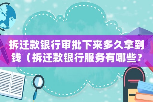 拆遷款銀行審批下來多久拿到錢（拆遷款銀行服務(wù)有哪些？）