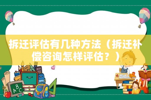 拆遷評(píng)估有幾種方法（拆遷補(bǔ)償咨詢?cè)鯓釉u(píng)估？）