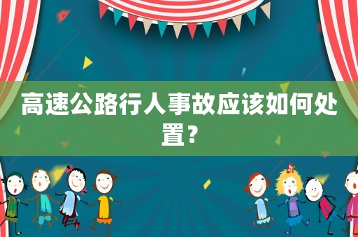 高速公路行人事故應(yīng)該如何處置？