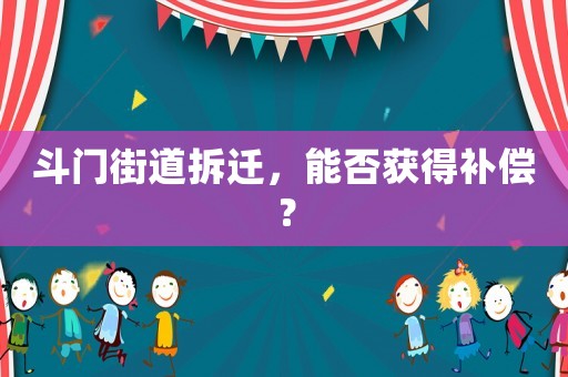 斗門街道拆遷，能否獲得補償？