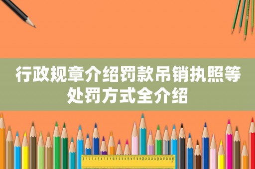行政規(guī)章介紹罰款吊銷(xiāo)執(zhí)照等處罰方式全介紹