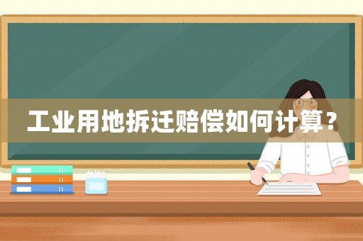 工業(yè)用地拆遷賠償如何計算？