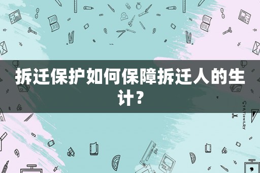 拆遷保護(hù)如何保障拆遷人的生計(jì)？