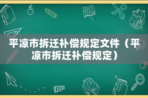 平?jīng)鍪胁疬w補(bǔ)償規(guī)定文件（平?jīng)鍪胁疬w補(bǔ)償規(guī)定）