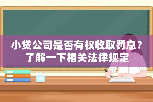 小貸公司是否有權(quán)收取罰息？了解一下相關(guān)法律規(guī)定