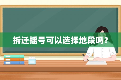 拆遷搖號可以選擇地段嗎？