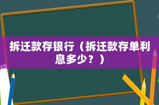 拆遷款存銀行（拆遷款存單利息多少？）