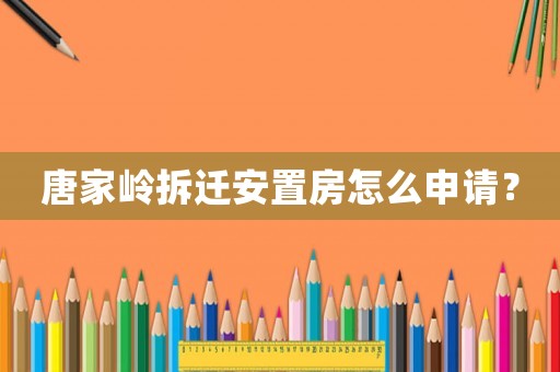 唐家?guī)X拆遷安置房怎么申請？