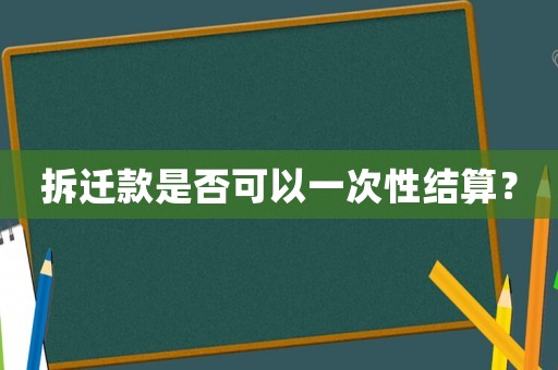 拆遷款是否可以一次性結(jié)算？