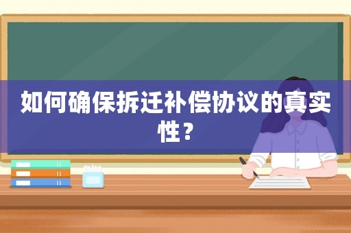 如何確保拆遷補償協(xié)議的真實性？