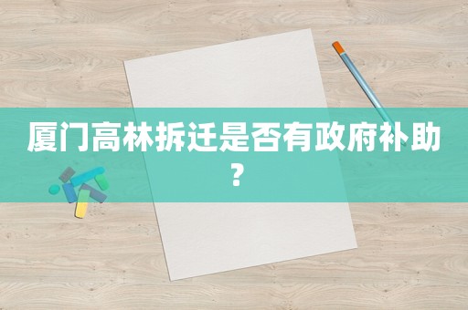 廈門高林拆遷是否有政府補(bǔ)助？