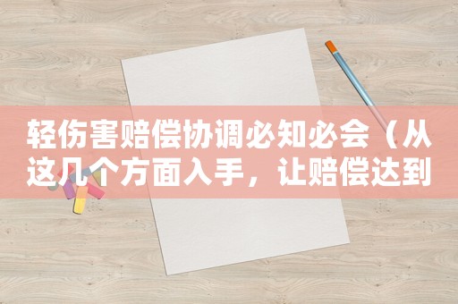 輕傷害賠償協(xié)調(diào)必知必會(huì)（從這幾個(gè)方面入手，讓賠償達(dá)到最優(yōu)化）