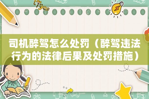 司機醉駕怎么處罰（醉駕違法行為的法律后果及處罰措施）