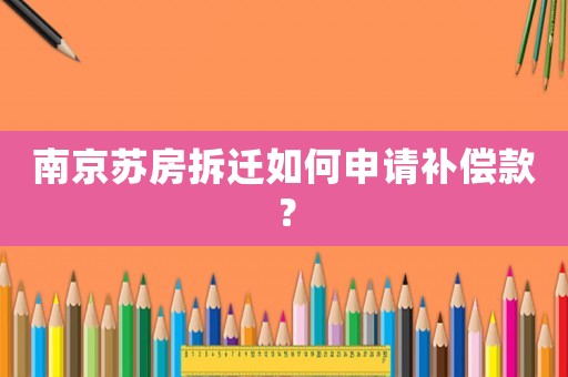 南京蘇房拆遷如何申請補償款？