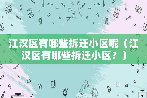 江漢區(qū)有哪些拆遷小區(qū)呢（江漢區(qū)有哪些拆遷小區(qū)？）