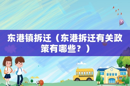 東港鎮(zhèn)拆遷（東港拆遷有關(guān)政策有哪些？）