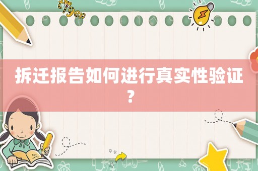 拆遷報(bào)告如何進(jìn)行真實(shí)性驗(yàn)證？