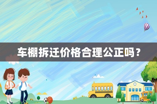 車棚拆遷價(jià)格合理公正嗎？