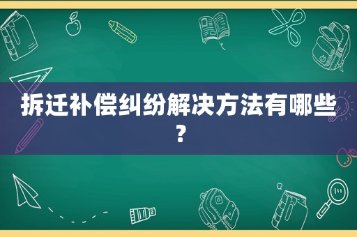 拆遷補(bǔ)償糾紛解決方法有哪些？