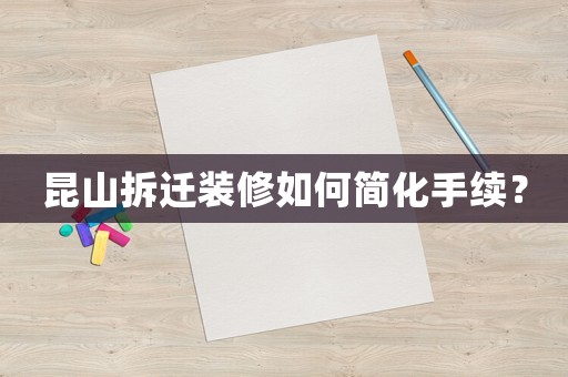 昆山拆遷裝修如何簡化手續(xù)？