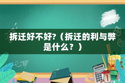 拆遷好不好?（拆遷的利與弊是什么？）