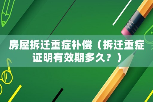 房屋拆遷重癥補(bǔ)償（拆遷重癥證明有效期多久？）