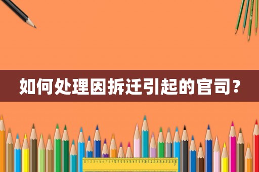 如何處理因拆遷引起的官司？