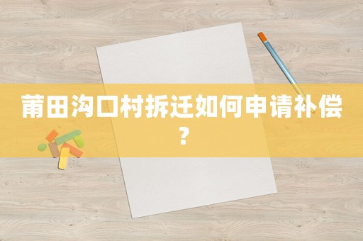 莆田溝口村拆遷如何申請補償？