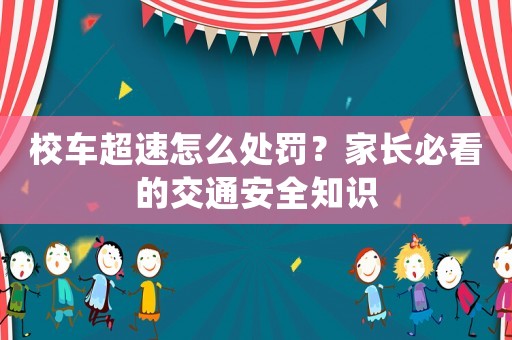 校車超速怎么處罰？家長必看的交通安全知識(shí)
