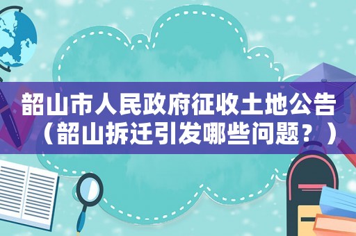 韶山市人民政府征收土地公告（韶山拆遷引發(fā)哪些問題？）