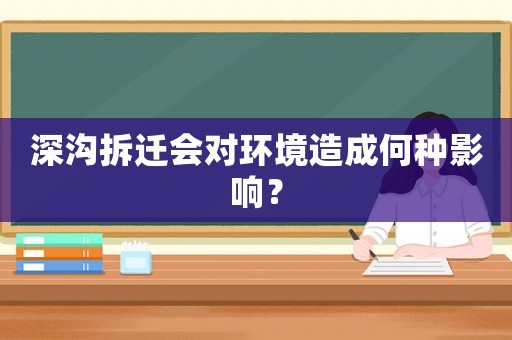 深溝拆遷會對環(huán)境造成何種影響？