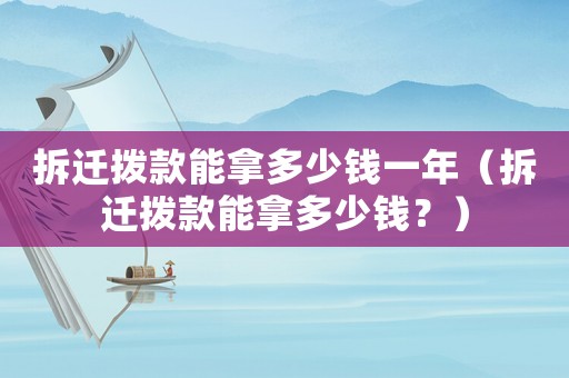 拆遷撥款能拿多少錢一年（拆遷撥款能拿多少錢？）