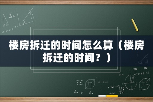 樓房拆遷的時間怎么算（樓房拆遷的時間？）