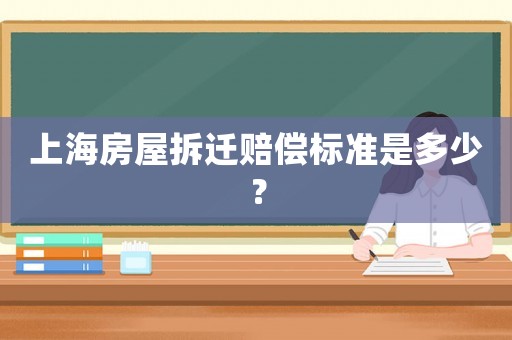 上海房屋拆遷賠償標(biāo)準(zhǔn)是多少？