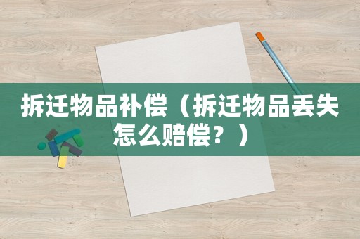 拆遷物品補(bǔ)償（拆遷物品丟失怎么賠償？）