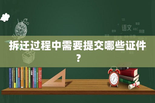 拆遷過程中需要提交哪些證件？