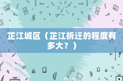 芷江城區(qū)（芷江拆遷的程度有多大？）