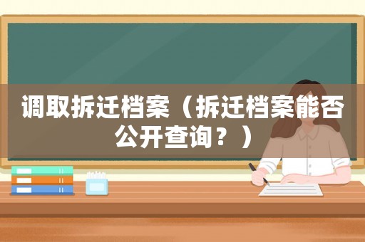 調(diào)取拆遷檔案（拆遷檔案能否公開查詢？）