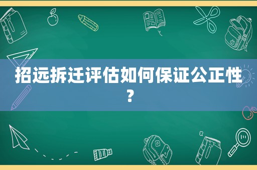 招遠(yuǎn)拆遷評(píng)估如何保證公正性？