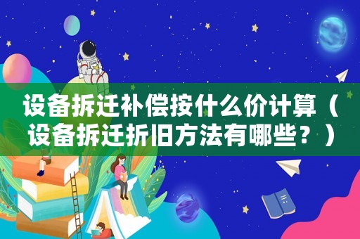 設(shè)備拆遷補(bǔ)償按什么價計算（設(shè)備拆遷折舊方法有哪些？）