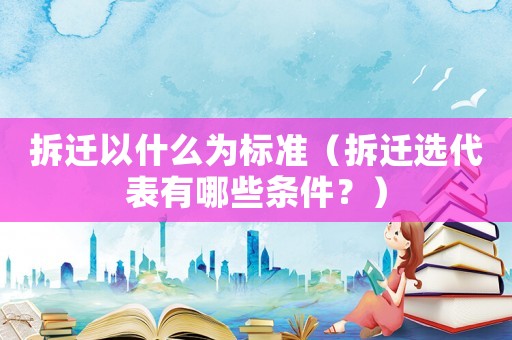 拆遷以什么為標(biāo)準(zhǔn)（拆遷選代表有哪些條件？）