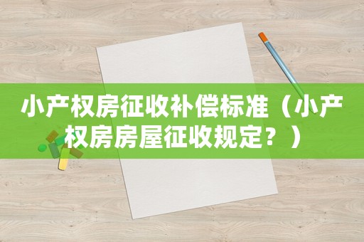 小產權房征收補償標準（小產權房房屋征收規(guī)定？）