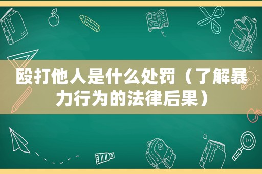 毆打他人是什么處罰（了解暴力行為的法律后果）