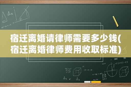 宿遷離婚請律師需要多少錢(宿遷離婚律師費用收取標(biāo)準(zhǔn))