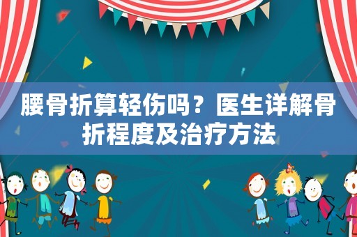 腰骨折算輕傷嗎？醫(yī)生詳解骨折程度及治療方法