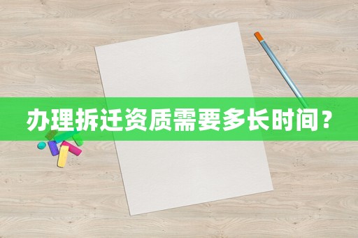 辦理拆遷資質(zhì)需要多長(zhǎng)時(shí)間？