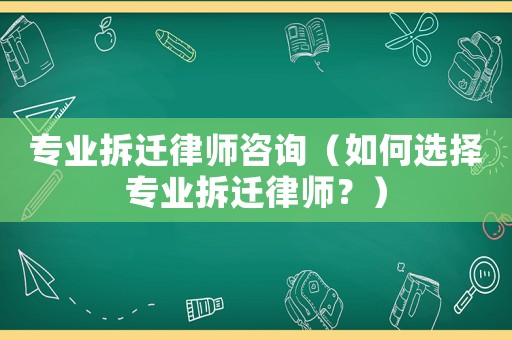 專業(yè)拆遷律師咨詢（如何選擇專業(yè)拆遷律師？）